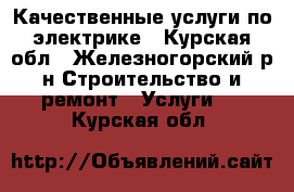 Качественные услуги по электрике - Курская обл., Железногорский р-н Строительство и ремонт » Услуги   . Курская обл.